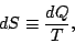 \begin{displaymath}
dS\equiv\frac{dQ}{T},
\end{displaymath}
