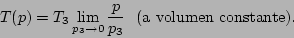 \begin{displaymath}
T(p) = T_3 \lim_{p_3\rightarrow 0} \frac{p}{p_3}      \mbox{(a volumen constante).}
\end{displaymath}