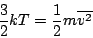 \begin{displaymath}
\frac{3}{2}kT=\frac{1}{2}m\overline{v^2}
\end{displaymath}