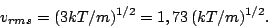 \begin{displaymath}
v_{rms}=(3kT/m)^{1/2}=1,73 (kT/m)^{1/2}.
\end{displaymath}