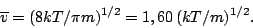 \begin{displaymath}
\overline v=(8kT/\pi m)^{1/2}=1,60\,(kT/m)^{1/2}.
\end{displaymath}