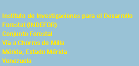Cuadro de texto: Instituto de Investigaciones para el Desarrollo Forestal (INDEFOR)Conjunto ForestalV�a a Chorros de MillaM�rida, Estado M�ridaVenezuela